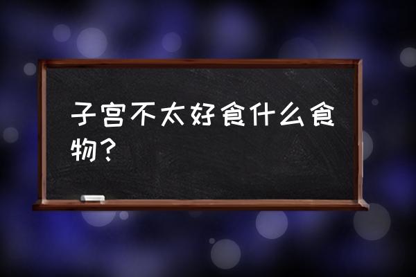 什么食物对子宫比较好 子宫不太好食什么食物？