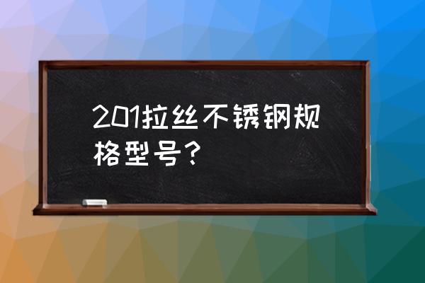 供应拉丝不锈钢 201拉丝不锈钢规格型号？