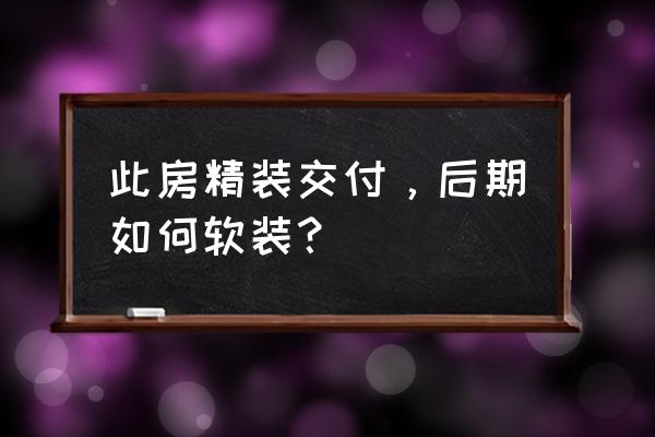 精装房软装步骤 此房精装交付，后期如何软装？