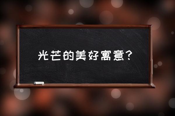 光芒代表什么意思 光芒的美好寓意？