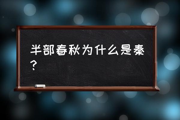 半部春秋打一朝代名 半部春秋为什么是秦？