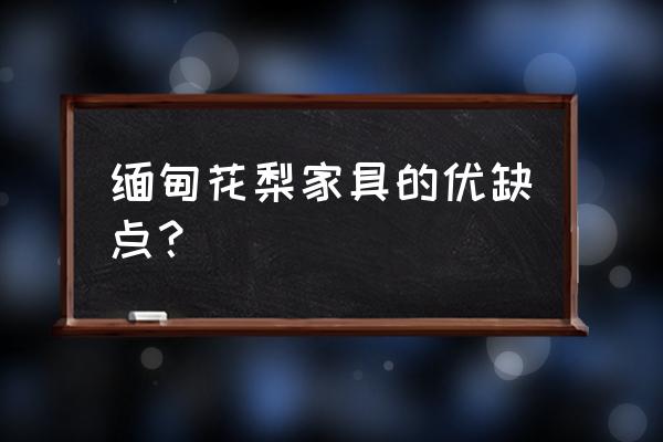 缅甸花梨木的优缺点 缅甸花梨家具的优缺点？