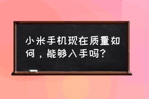 小米手机质量好吗 小米手机现在质量如何，能够入手吗？