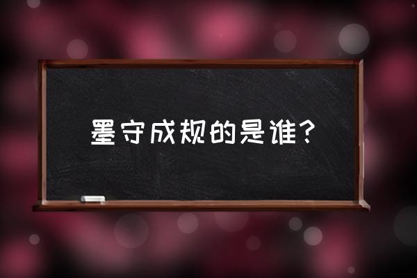 墨守成规指的是什么人 墨守成规的是谁？