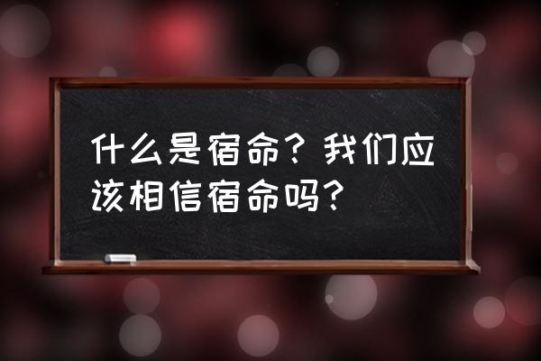 宿命是什么意思解释 什么是宿命？我们应该相信宿命吗？