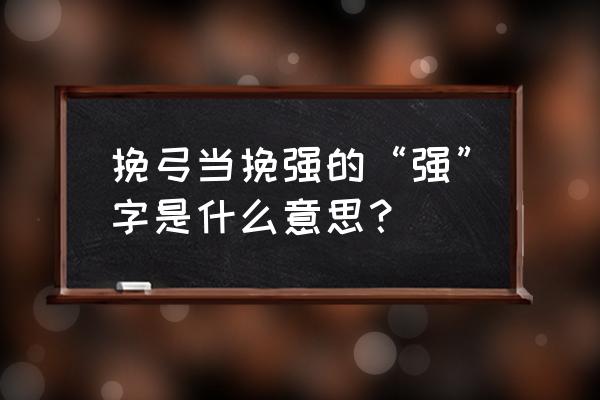 挽弓当自强的强 挽弓当挽强的“强”字是什么意思？