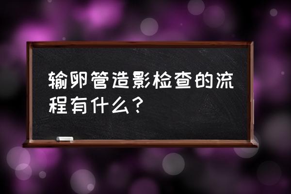 输卵管造影详细流程 输卵管造影检查的流程有什么？