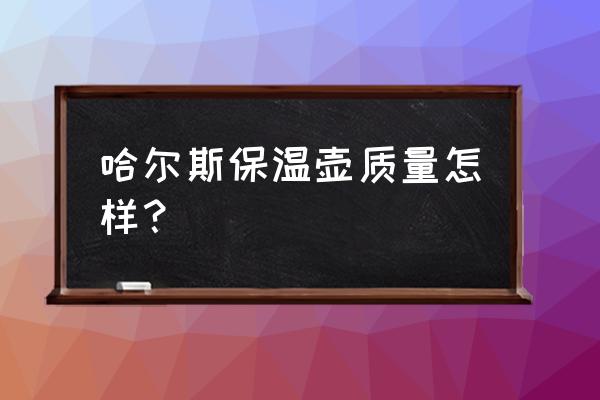 哈尔斯保温杯质量怎样 哈尔斯保温壶质量怎样？