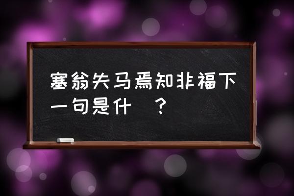 塞翁失马焉知非福接下一句 塞翁失马焉知非福下一句是什麼？