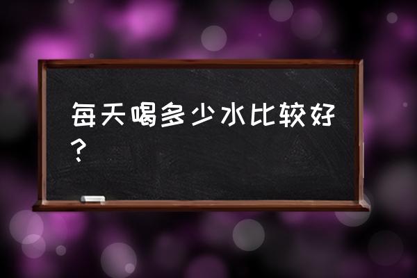 一天适合喝多少水 每天喝多少水比较好？