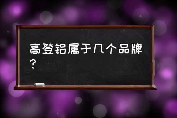 高登铝材是十大名牌吗 高登铝属于几个品牌？