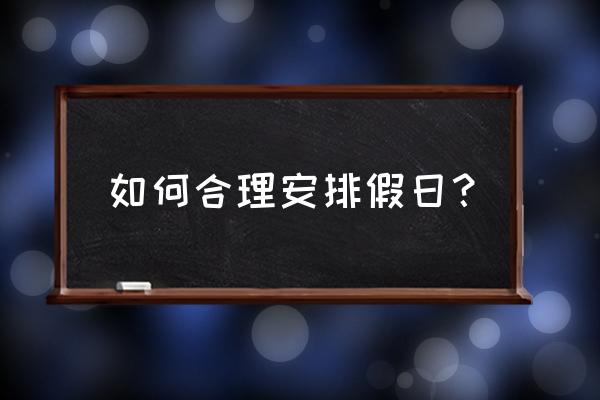 假期安排计划 如何合理安排假日？