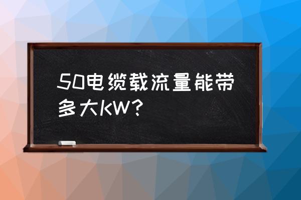 50低压电缆载流量 50电缆载流量能带多大KW？