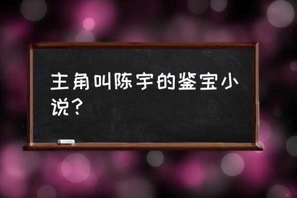 都市古董大亨 主角叫陈宇的鉴宝小说？