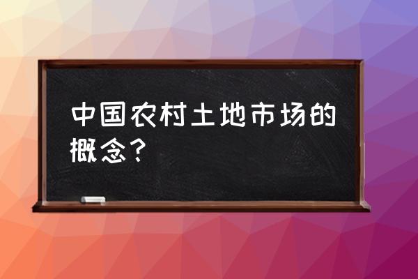 农村土地市场 中国农村土地市场的概念？