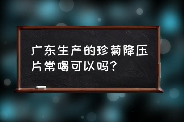 珍菊降压片曝光 广东生产的珍菊降压片常喝可以吗？