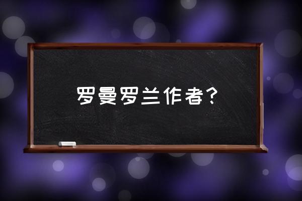 罗曼罗兰著作 罗曼罗兰作者？