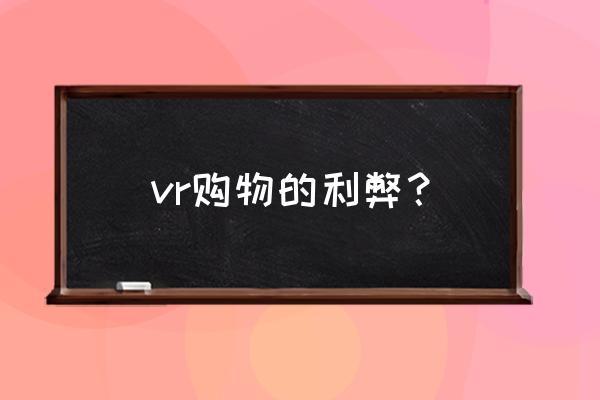 vr技术购物 vr购物的利弊？