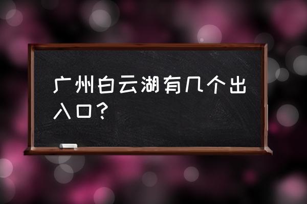 广州白云湖公园 广州白云湖有几个出入口？