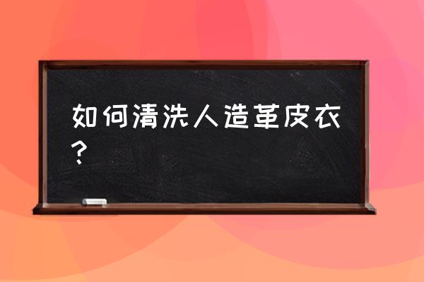 人造皮衣怎么洗 如何清洗人造革皮衣？