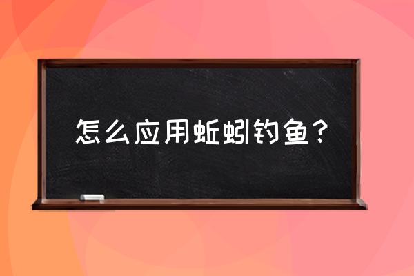 蚯蚓钓鱼正确方法 怎么应用蚯蚓钓鱼？