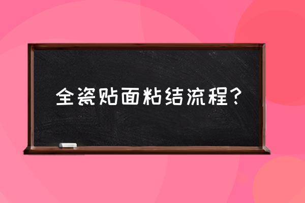 全瓷牙贴面过程 全瓷贴面粘结流程？