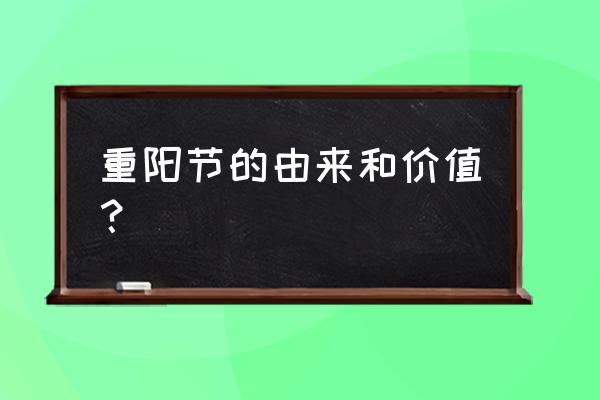 重阳节的真正来历 重阳节的由来和价值？