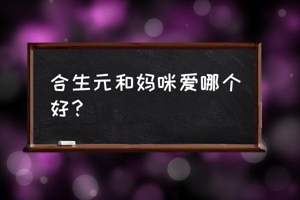 妈咪爱和合生元哪个好 合生元和妈咪爱哪个好？