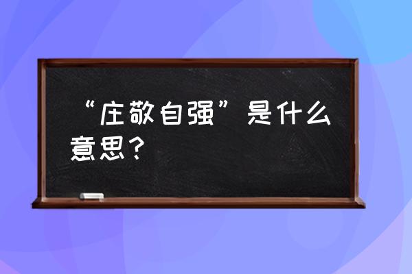 庄敬自强 砥砺廉隅 “庄敬自强”是什么意思？