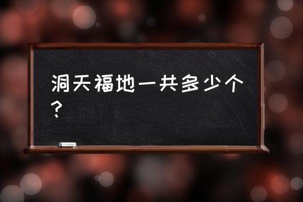 洞天福地大概有多少个 洞天福地一共多少个？