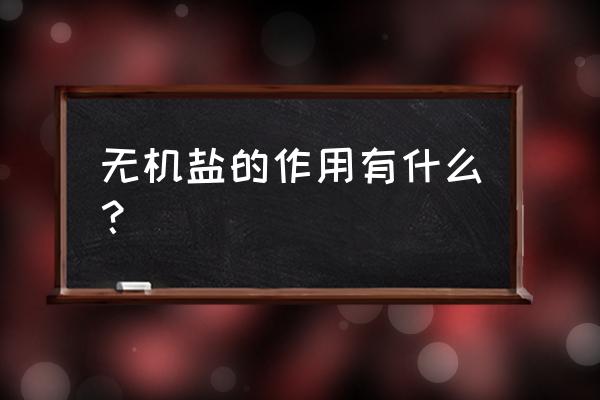 无机盐的主要作用 无机盐的作用有什么？