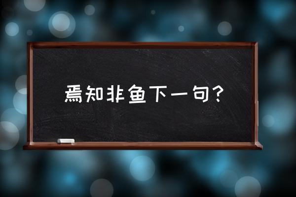 焉知非鱼 怎知鱼之乐 焉知非鱼下一句？