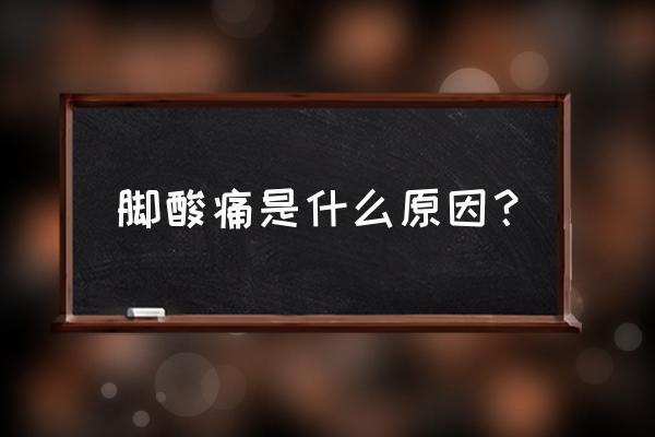 经常脚酸是怎么回事 脚酸痛是什么原因？