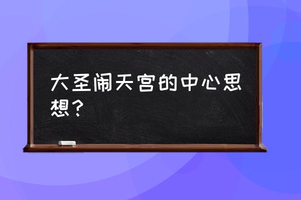 大圣大闹天宫2020 大圣闹天宫的中心思想？