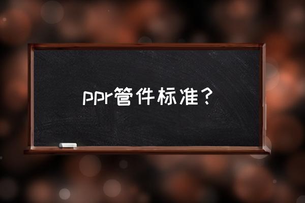 卫生管件标准 ppr管件标准？