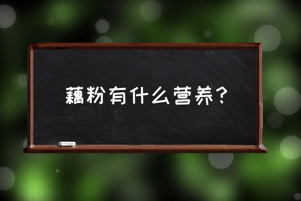 藕粉的营养价值及成分 藕粉有什么营养？