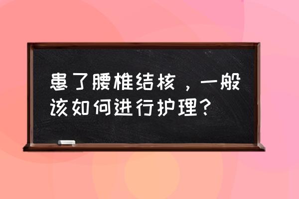 腰椎结核是怎么引起的 患了腰椎结核，一般该如何进行护理？