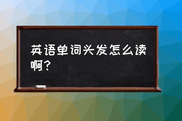 发胶星梦英语 英语单词头发怎么读啊？