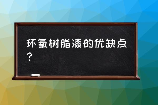 环氧树脂胶优缺点 环氧树脂漆的优缺点？