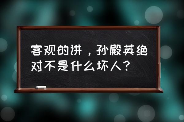 孙殿英是好人吗 客观的讲，孙殿英绝对不是什么坏人？