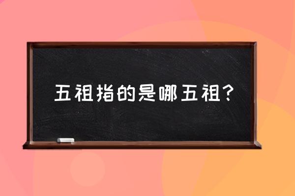 五祖是哪五祖 五祖指的是哪五祖？