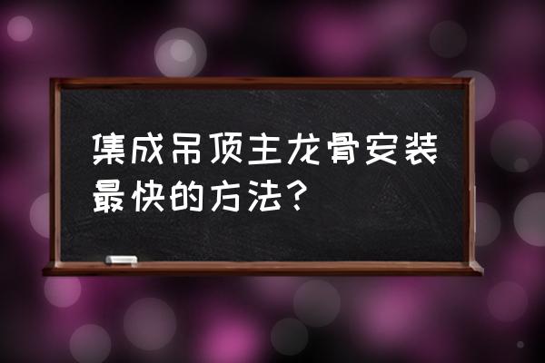 集成吊顶安装什么方法快 集成吊顶主龙骨安装最快的方法？