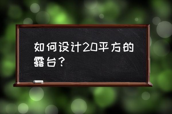 100个漂亮的花园露台 如何设计20平方的露台？