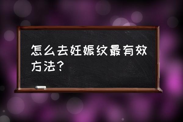 淡化妊娠纹最有效的方法 怎么去妊娠纹最有效方法？