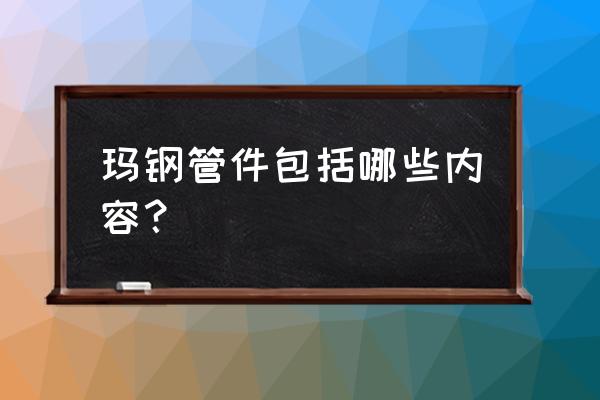 玛钢管件包括什么 玛钢管件包括哪些内容？