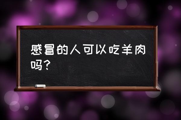 感冒有痰可以吃羊肉吗 感冒的人可以吃羊肉吗？