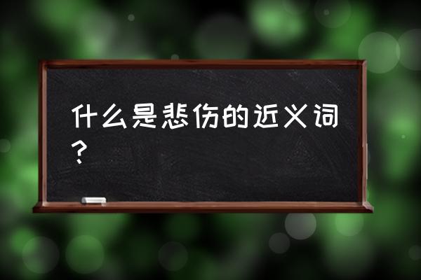 悲怆的近义词是什么 什么是悲伤的近义词？