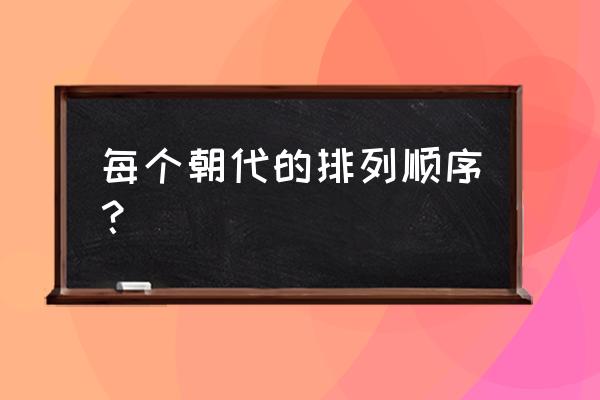 朝代顺序排列 每个朝代的排列顺序？