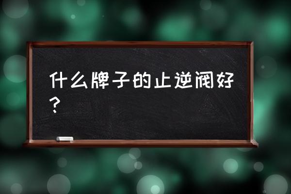 烟道止回阀品牌 什么牌子的止逆阀好？