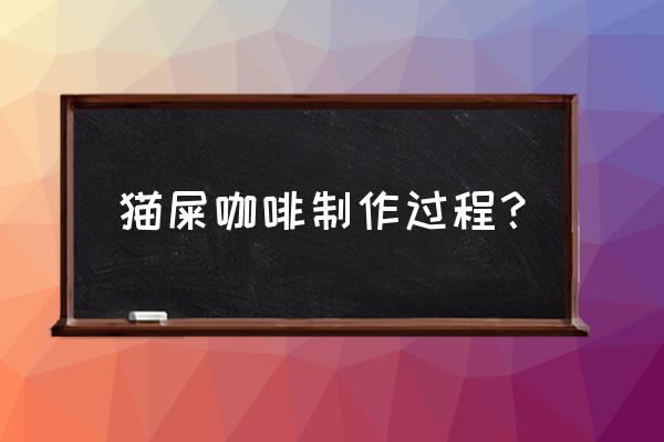 麝香猫咖啡的制作过程 猫屎咖啡制作过程？